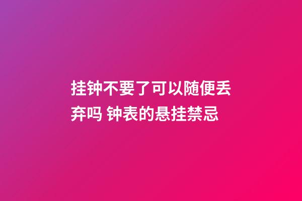 挂钟不要了可以随便丢弃吗 钟表的悬挂禁忌